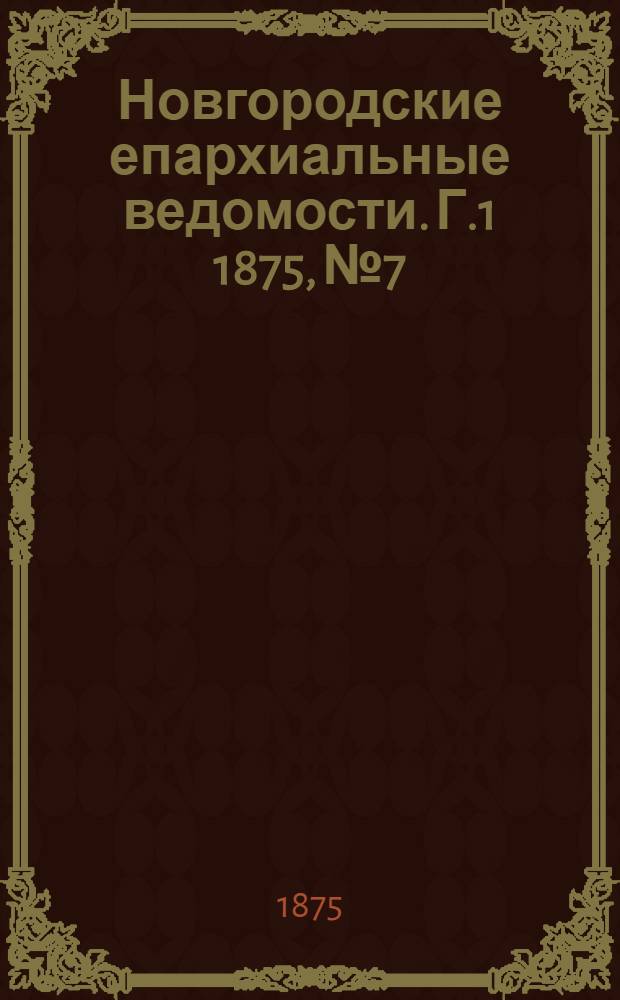 Новгородские епархиальные ведомости. [Г.1] 1875, № 7 : [Г.1] 1875, № 7