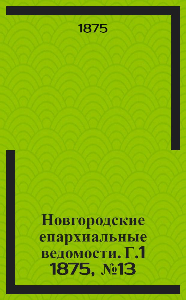 Новгородские епархиальные ведомости. [Г.1] 1875, № 13 : [Г.1] 1875, № 13