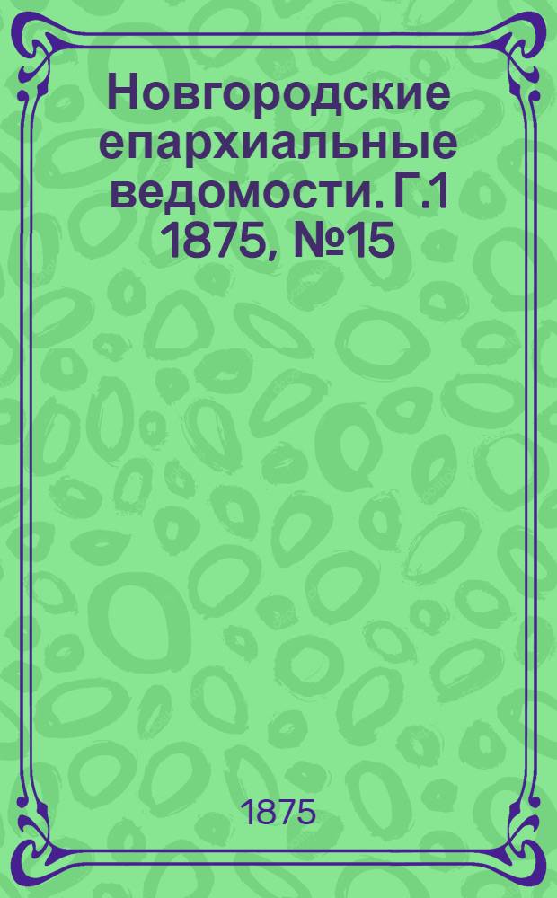 Новгородские епархиальные ведомости. [Г.1] 1875, № 15 : [Г.1] 1875, № 15