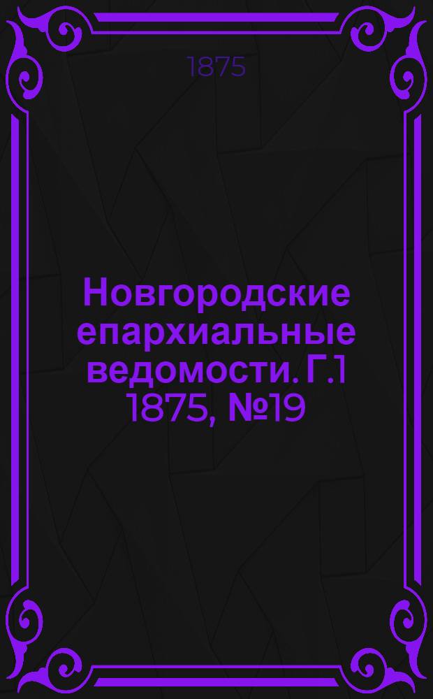 Новгородские епархиальные ведомости. [Г.1] 1875, № 19 : [Г.1] 1875, № 19
