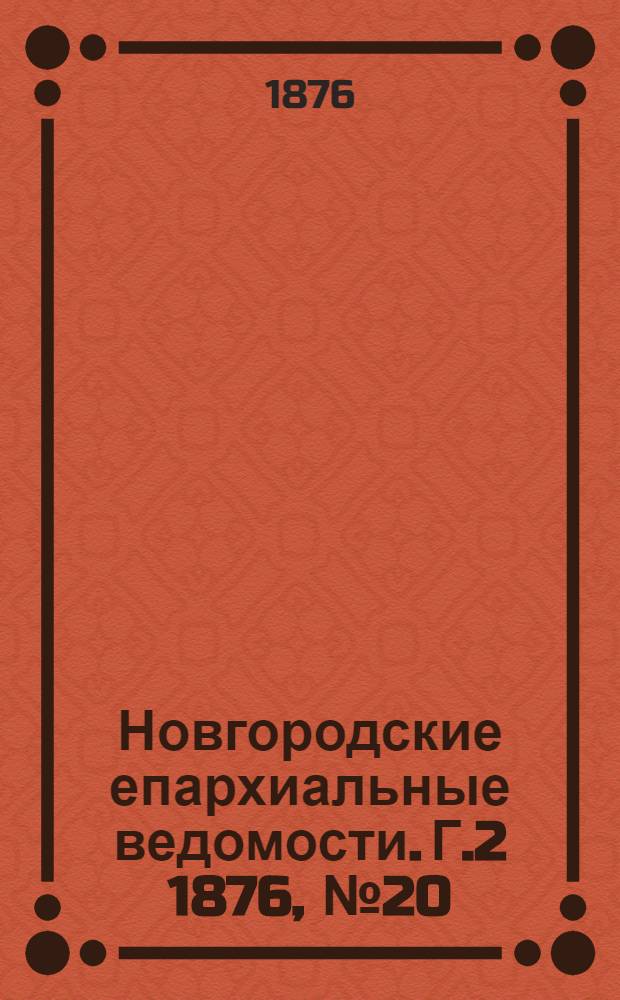 Новгородские епархиальные ведомости. [Г.2] 1876, № 20 : [Г.2] 1876, № 20