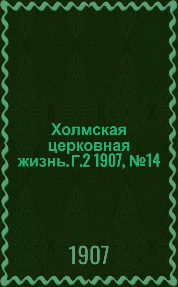 Холмская церковная жизнь. Г.2 1907, №14 : Г.2 1907, №14