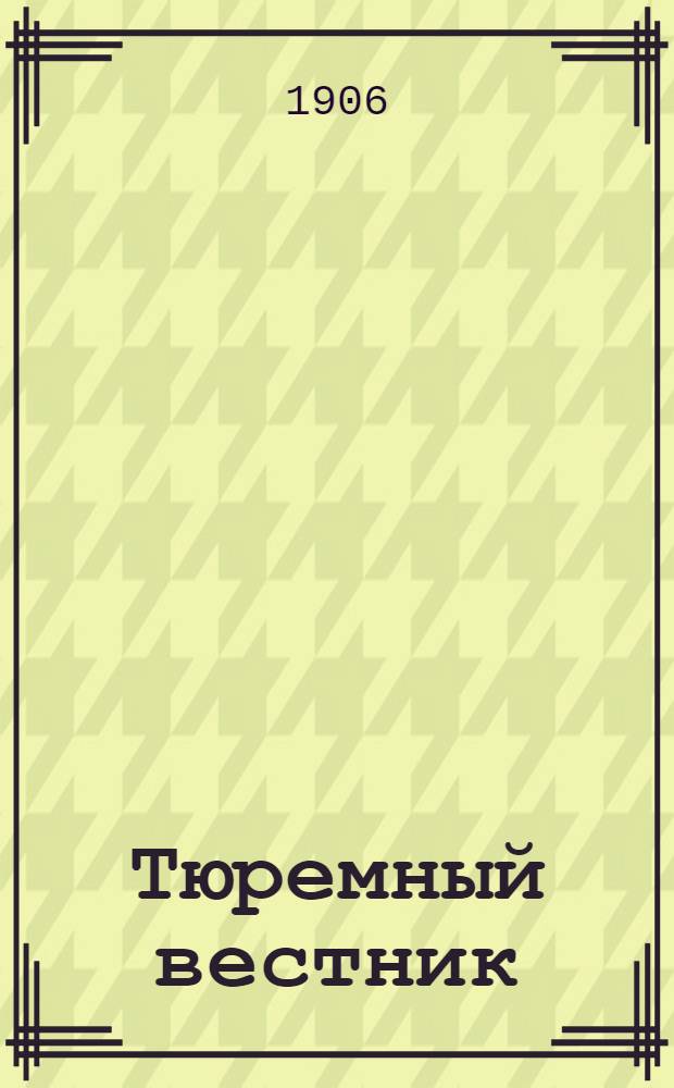 Тюремный вестник : Изд. Глав. тюремного упр. Г.14 1906, № 10 (дек.) : Г.14 1906, № 10 (дек.)
