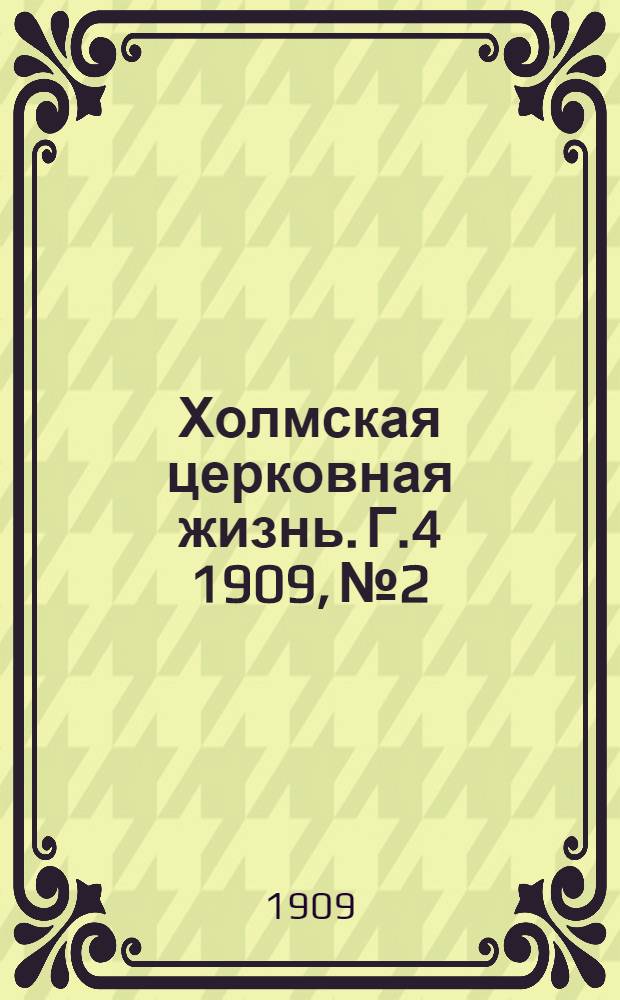 Холмская церковная жизнь. Г.4 1909, №2 : Г.4 1909, №2