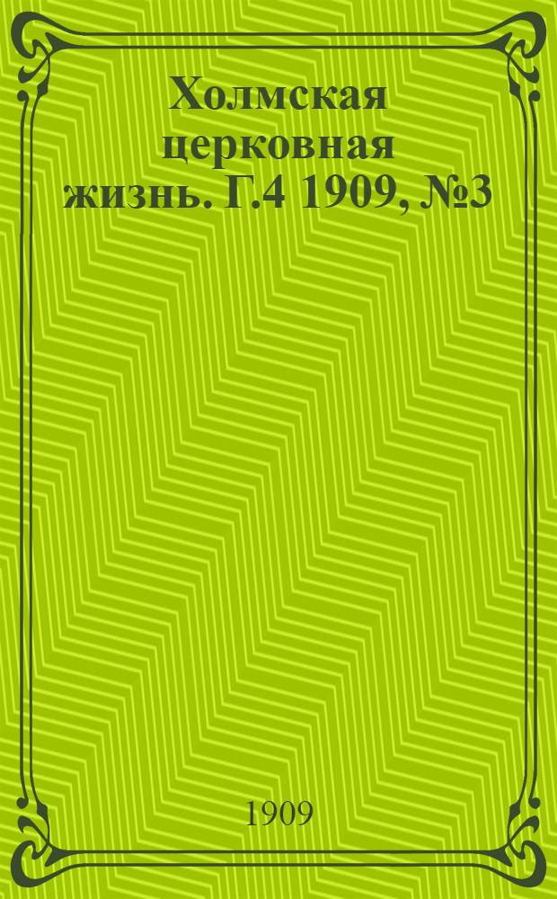 Холмская церковная жизнь. Г.4 1909, №3 : Г.4 1909, №3