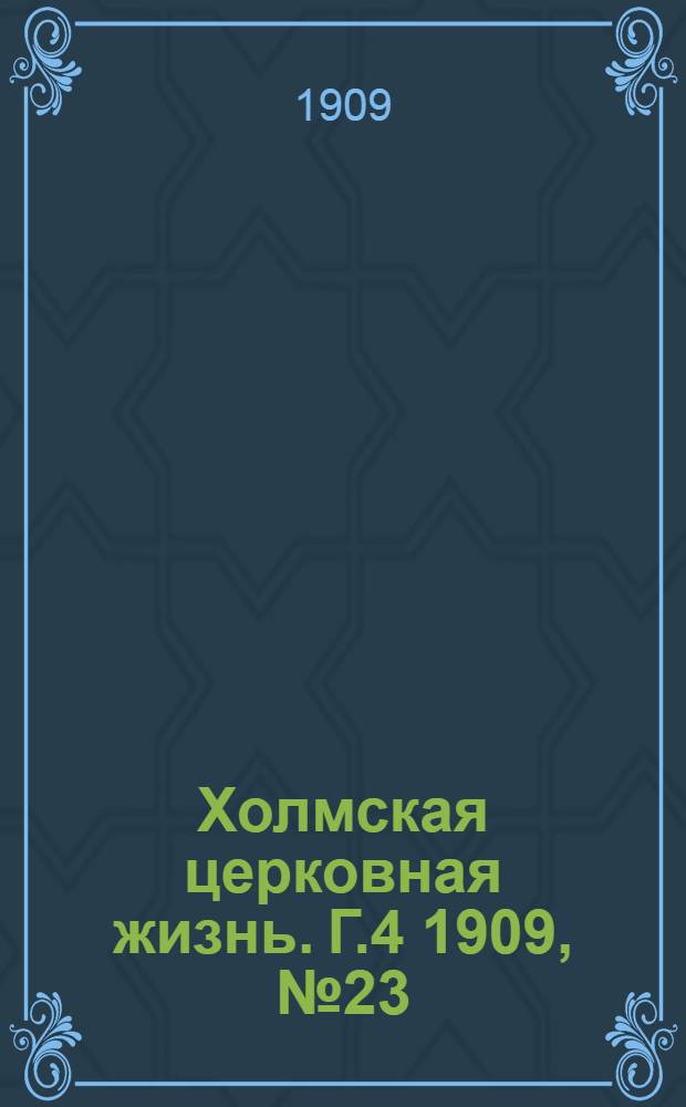 Холмская церковная жизнь. Г.4 1909, №23 : Г.4 1909, №23