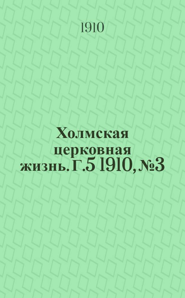 Холмская церковная жизнь. Г.5 1910, №3 : Г.5 1910, №3
