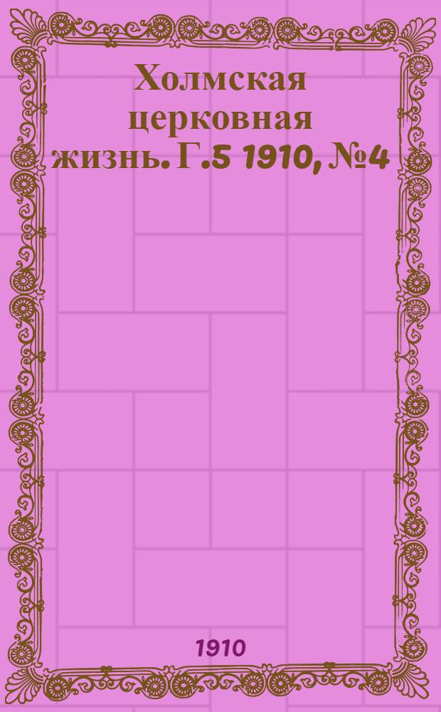 Холмская церковная жизнь. Г.5 1910, №4 : Г.5 1910, №4