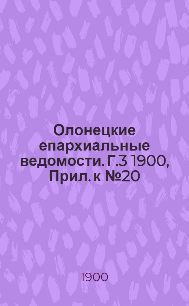 Олонецкие епархиальные ведомости. Г.3 1900, Прил. к № 20 : Отчет Олонецкого епархиального училищного совета о состоянии церковных школ за 1899 год