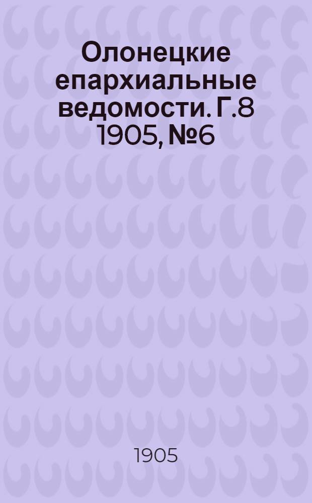 Олонецкие епархиальные ведомости. Г.8 1905, № 6 : Г.8 1905, № 6