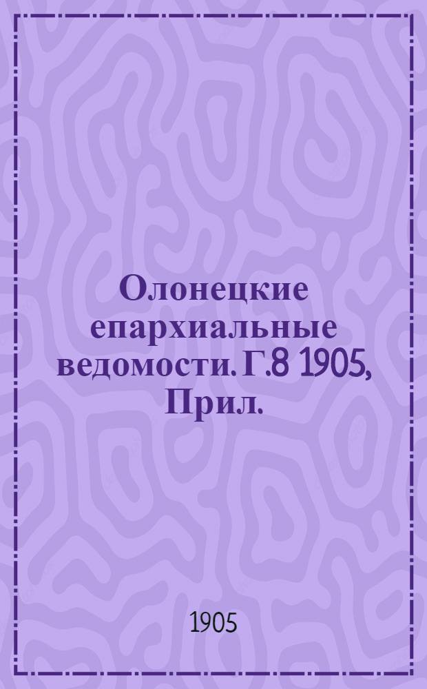 Олонецкие епархиальные ведомости. Г.8 1905, Прил. : Отчет о деятельности Попечительства при Иоанно-Богословской церкви Олонецкой духовной семинарии за 1904-1905 год (С 26 сентября 1904 г. по 26 сентября 1905 г.)