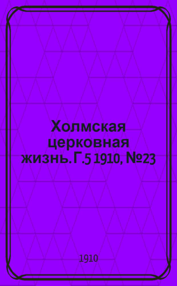 Холмская церковная жизнь. Г.5 1910, №23 : Г.5 1910, №23