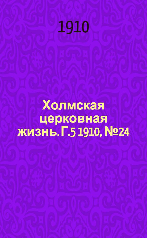 Холмская церковная жизнь. Г.5 1910, №24 : Г.5 1910, №24