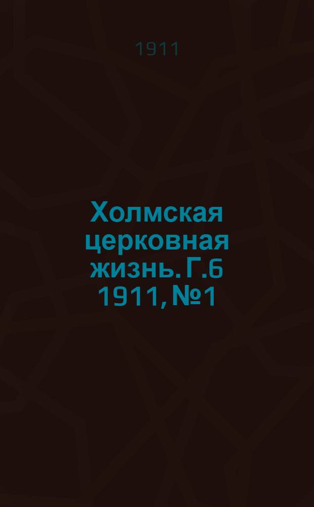 Холмская церковная жизнь. Г.6 1911, №1 : Г.6 1911, №1