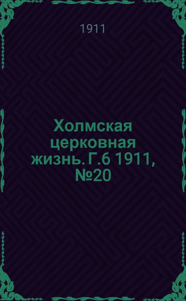 Холмская церковная жизнь. Г.6 1911, №20 : Г.6 1911, №20