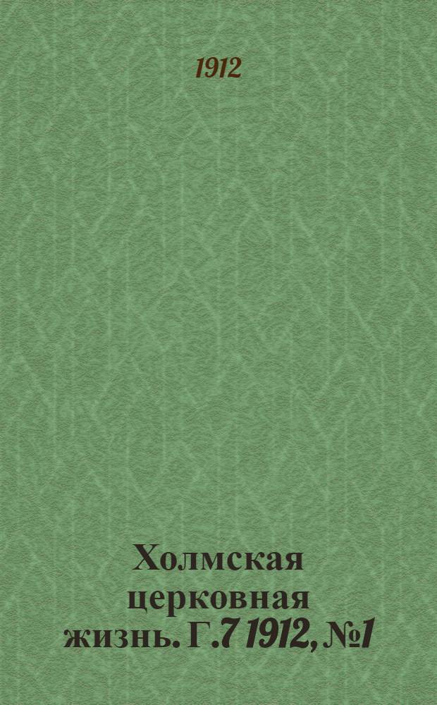 Холмская церковная жизнь. Г.7 1912, №1 : Г.7 1912, №1