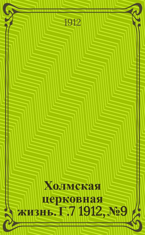 Холмская церковная жизнь. Г.7 1912, №9 : Г.7 1912, №9