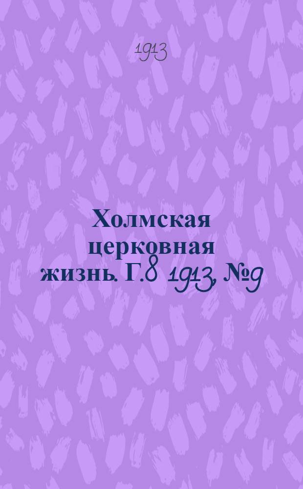 Холмская церковная жизнь. Г.8 1913, №9 : Г.8 1913, №9