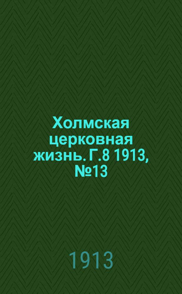 Холмская церковная жизнь. Г.8 1913, №13 : Г.8 1913, №13