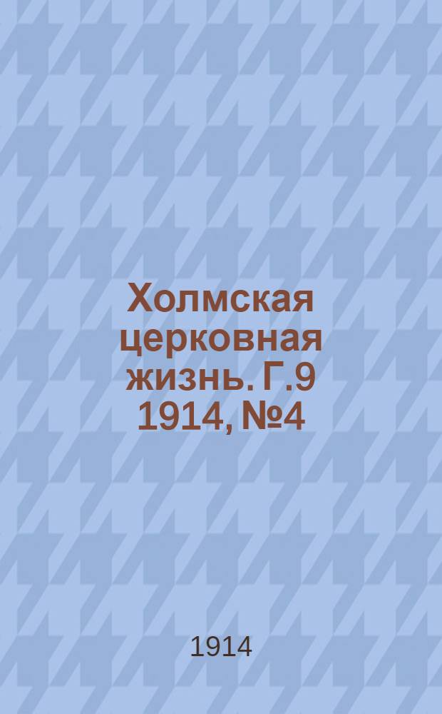 Холмская церковная жизнь. Г.9 1914, №4 : Г.9 1914, №4
