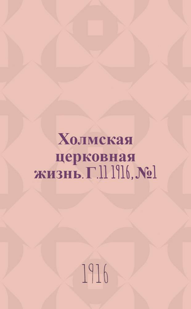 Холмская церковная жизнь. Г.11 1916, №1 : Г.11 1916, №1