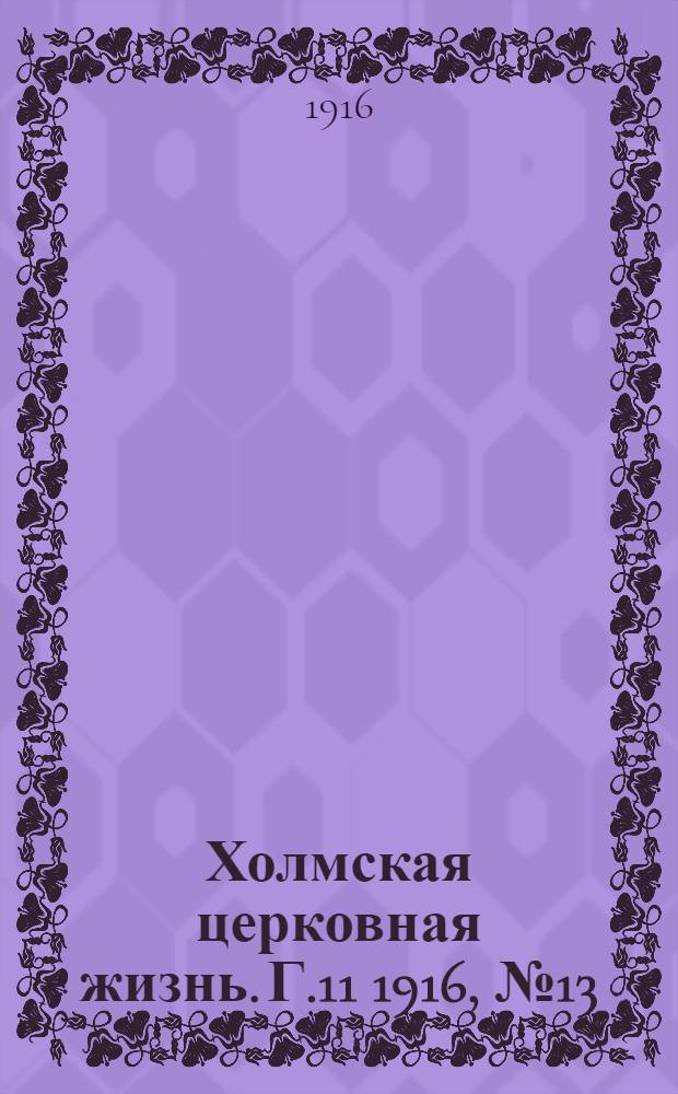 Холмская церковная жизнь. Г.11 1916, №13 : Г.11 1916, №13