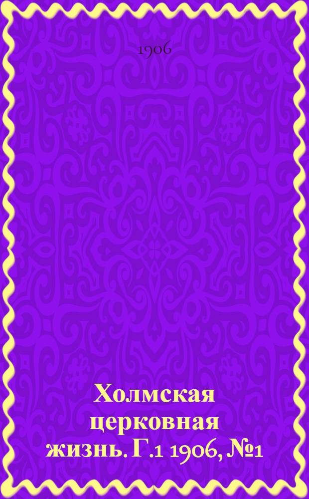 Холмская церковная жизнь. Г.1 1906, №1 : Г.1 1906, №1