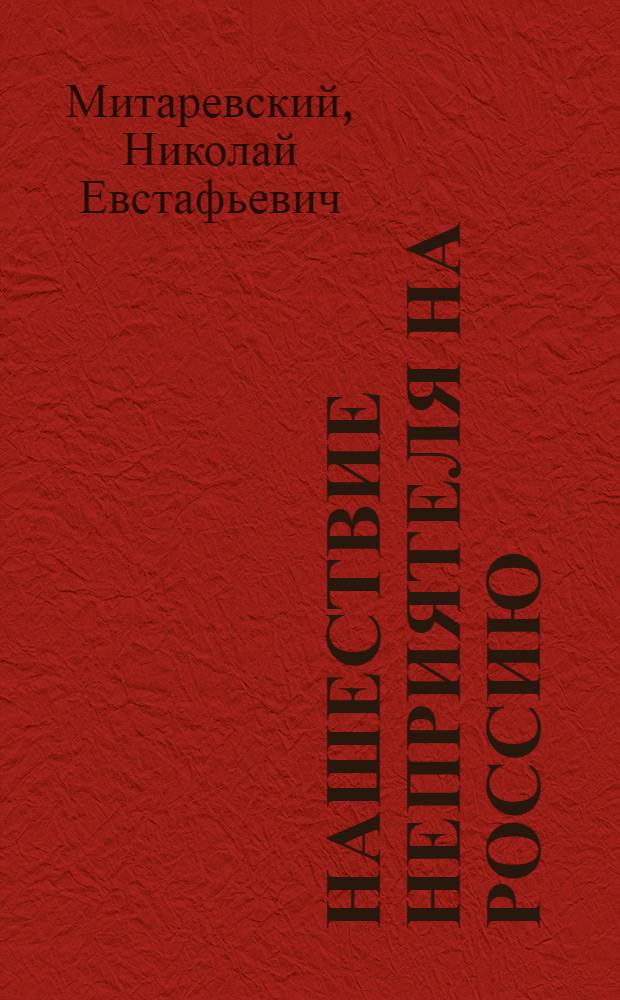 Нашествие неприятеля на Россию : Рассказы об Отечественной войне 1812 года : Записки молодого арт. офицера, который участвовал во всех действиях 6-го Корпуса, от самого начала войны до окончательного преследования неприятеля до Вильно