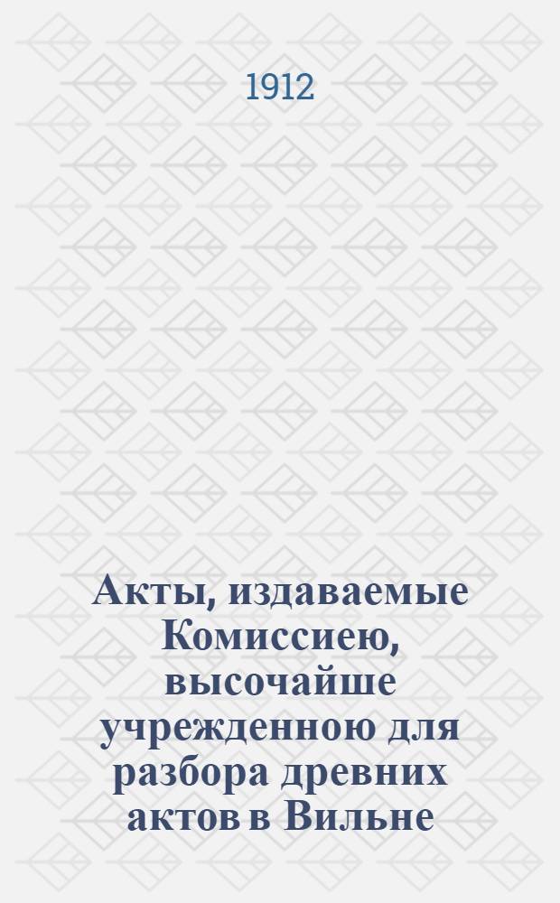 Акты, издаваемые Комиссиею, высочайше учрежденною для разбора древних актов в Вильне. Т. 37 : Документы и материалы, относящиеся к истории Отечественной войны 1812 г.