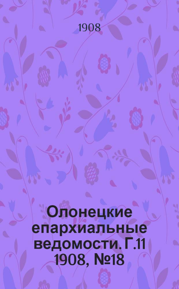 Олонецкие епархиальные ведомости. Г.11 1908, № 18 : Г.11 1908, № 18