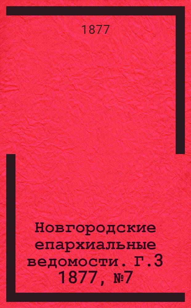 Новгородские епархиальные ведомости. [Г.3] 1877, № 7 : [Г.3] 1877, № 7