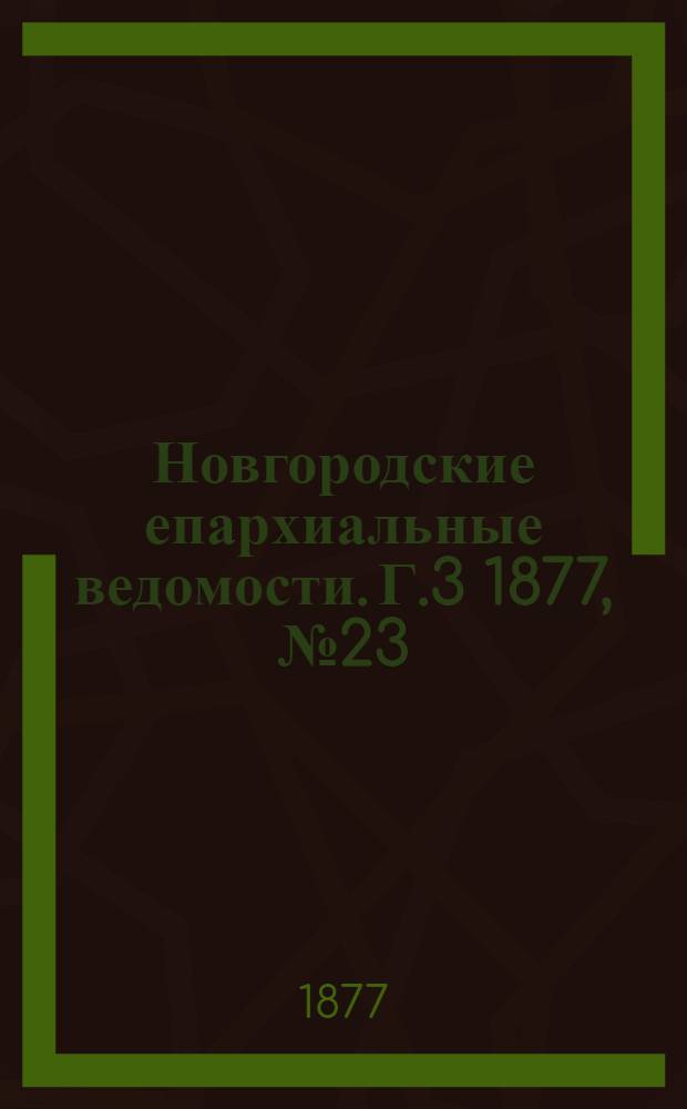 Новгородские епархиальные ведомости. [Г.3] 1877, № 23 : [Г.3] 1877, № 23