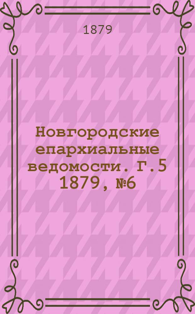 Новгородские епархиальные ведомости. Г.5 1879, № 6 : Г.5 1879, № 6