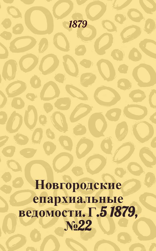 Новгородские епархиальные ведомости. Г.5 1879, № 22 : Г.5 1879, № 22