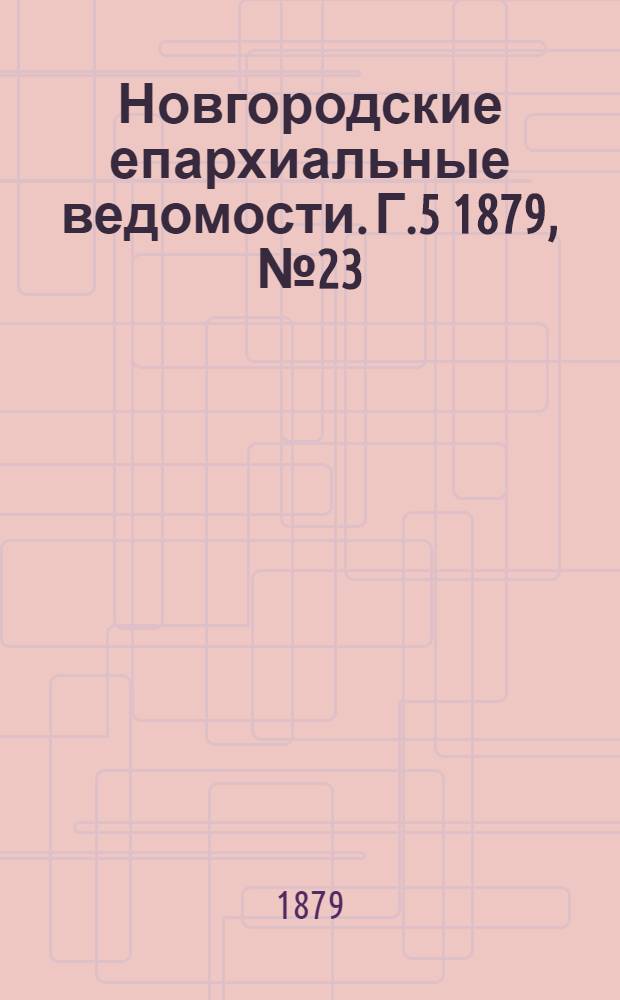 Новгородские епархиальные ведомости. Г.5 1879, № 23 : Г.5 1879, № 23