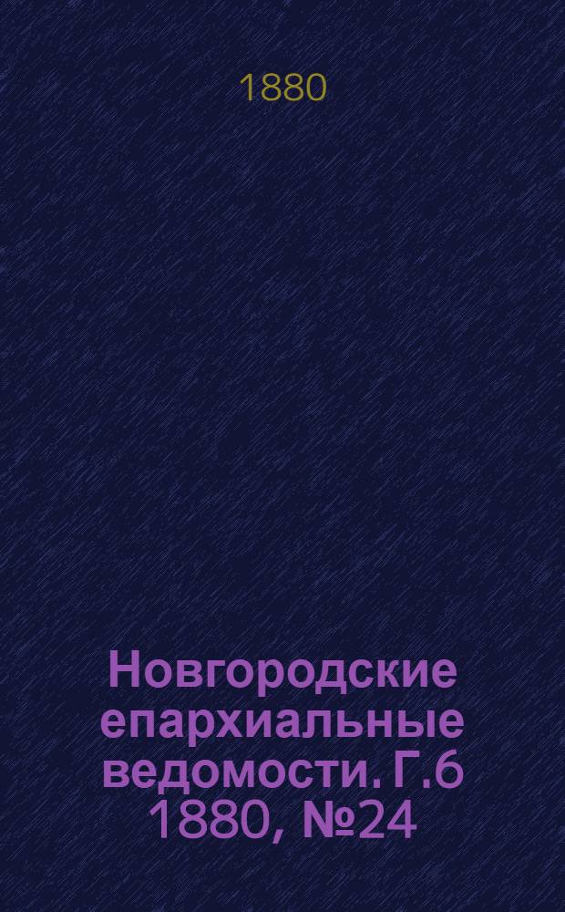 Новгородские епархиальные ведомости. Г.6 1880, № 24 : Г.6 1880, № 24
