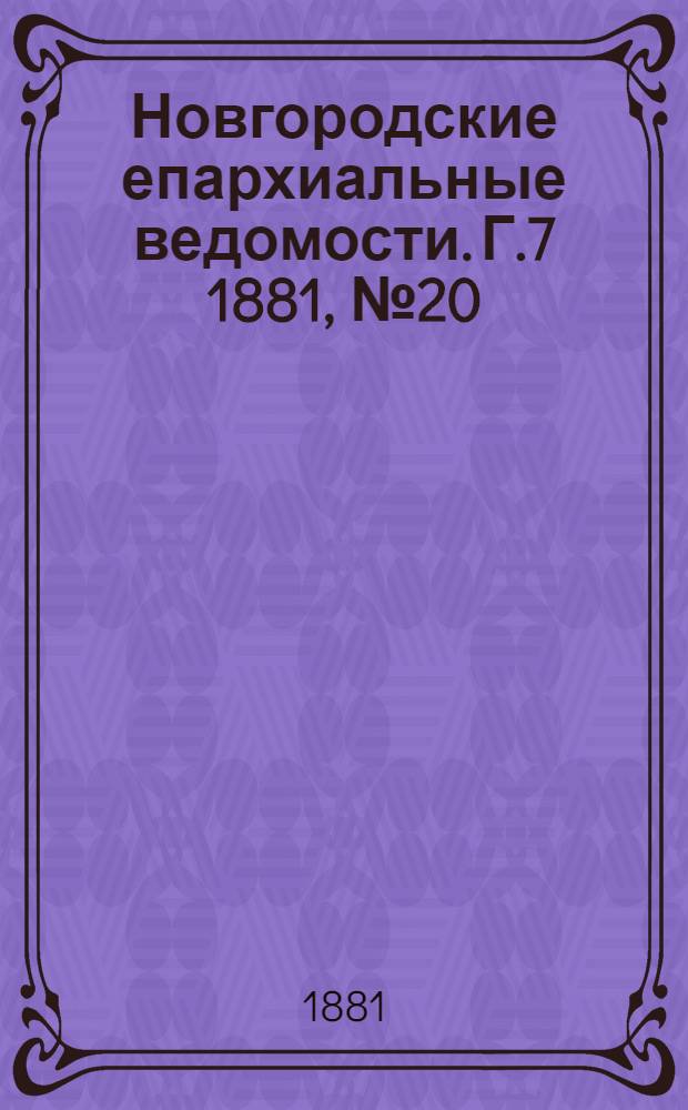 Новгородские епархиальные ведомости. Г.7 1881, № 20 : Г.7 1881, № 20