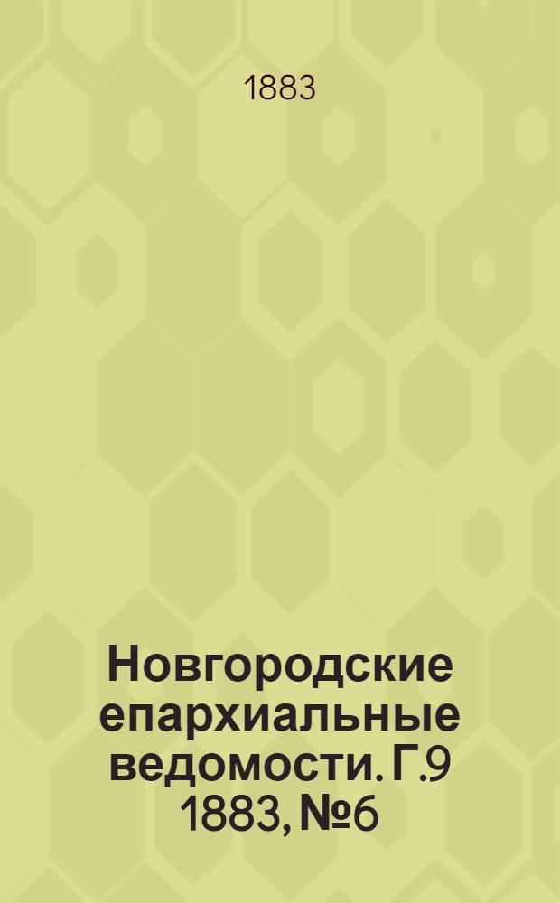 Новгородские епархиальные ведомости. Г.9 1883, № 6 : Г.9 1883, № 6