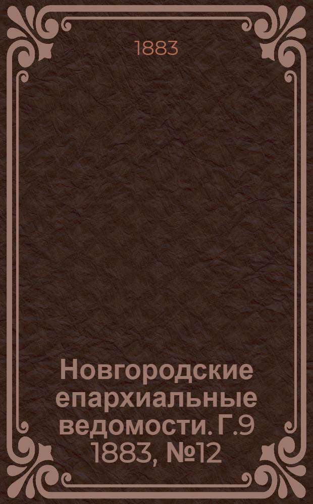 Новгородские епархиальные ведомости. Г.9 1883, № 12 : Г.9 1883, № 12