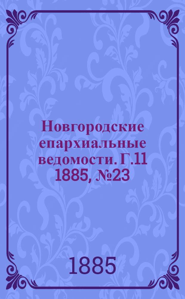 Новгородские епархиальные ведомости. Г.11 1885, № 23 : Г.11 1885, № 23