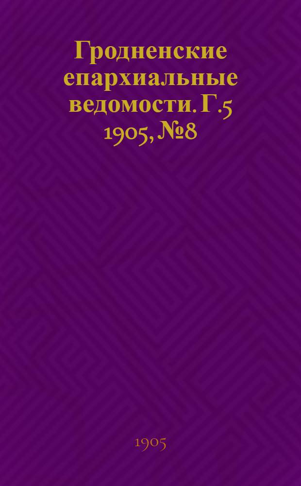 Гродненские епархиальные ведомости. Г.5 1905, № 8