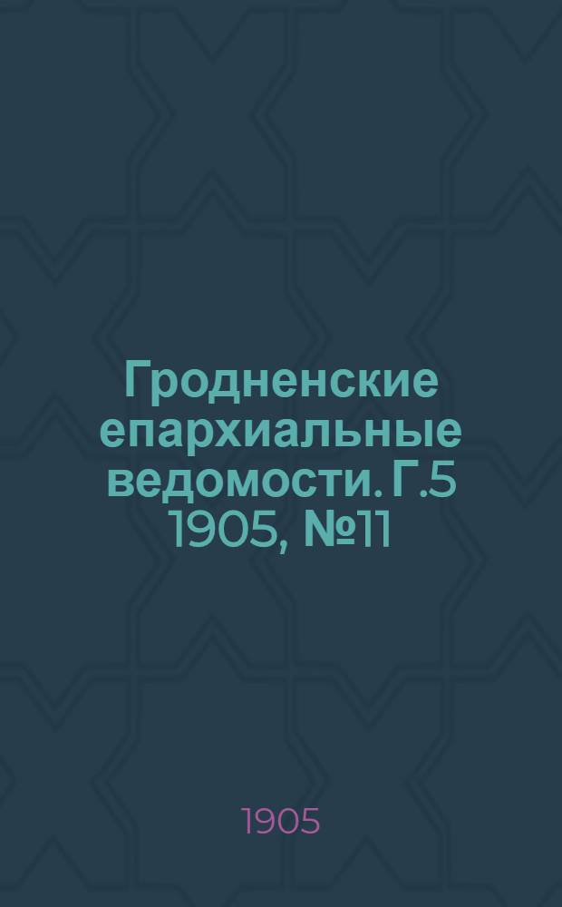 Гродненские епархиальные ведомости. Г.5 1905, № 11