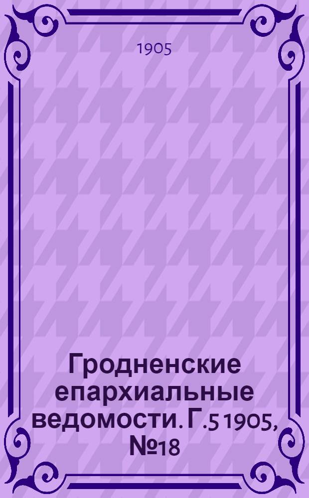 Гродненские епархиальные ведомости. Г.5 1905, № 18
