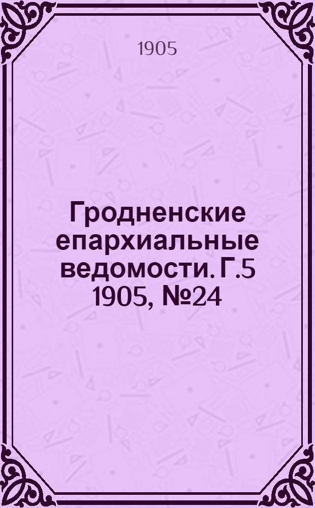 Гродненские епархиальные ведомости. Г.5 1905, № 24/25