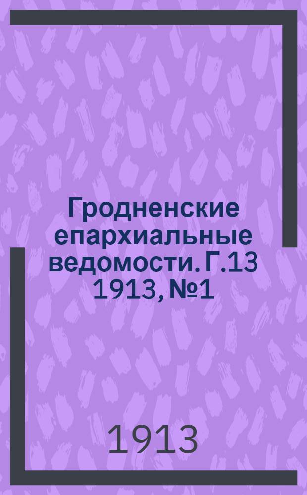 Гродненские епархиальные ведомости. Г.13 1913, № 1/2