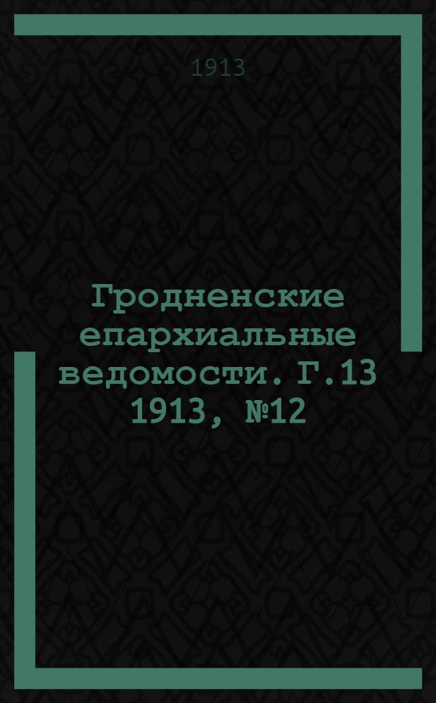 Гродненские епархиальные ведомости. Г.13 1913, № 12