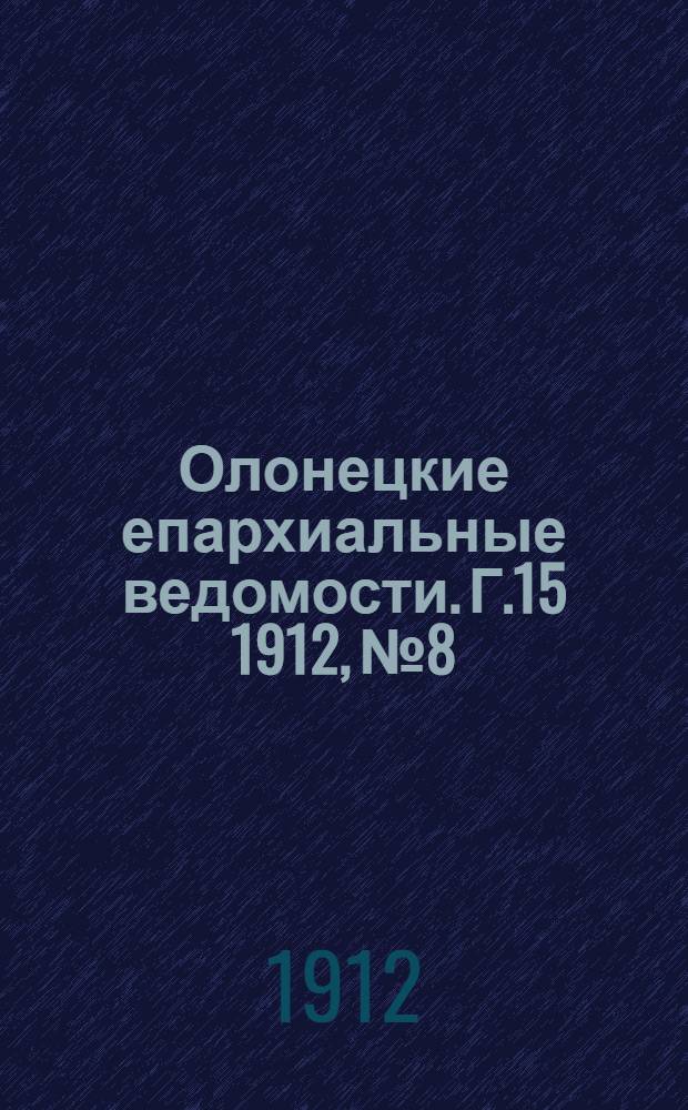 Олонецкие епархиальные ведомости. Г.15 1912, № 8 : Г.15 1912, № 8