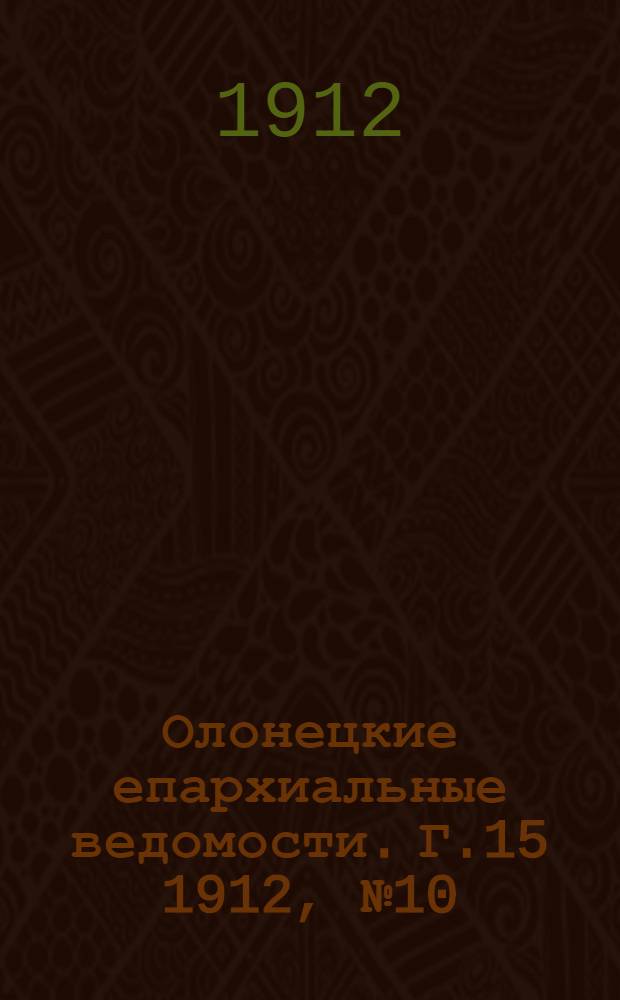 Олонецкие епархиальные ведомости. Г.15 1912, № 10 : Г.15 1912, № 10
