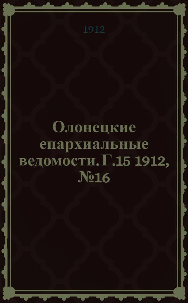 Олонецкие епархиальные ведомости. Г.15 1912, № 16 : Г.15 1912, № 16