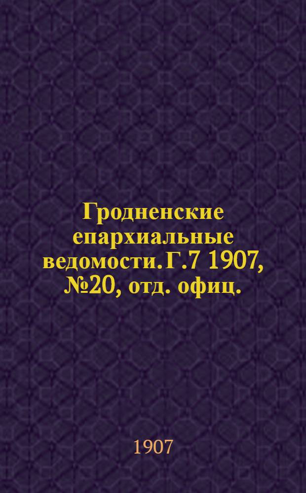 Гродненские епархиальные ведомости. Г.7 1907, № 20, отд. офиц.